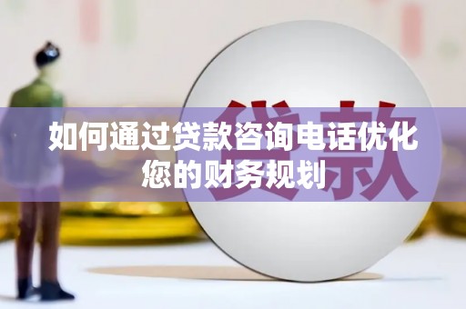 宁江如何通过贷款咨询电话优化您的财务规划