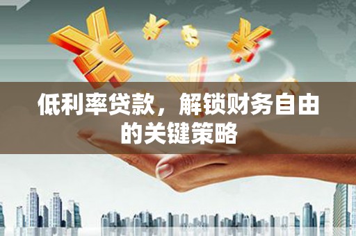 宁江低利率贷款，解锁财务自由的关键策略