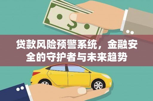 宁江贷款风险预警系统，金融安全的守护者与未来趋势