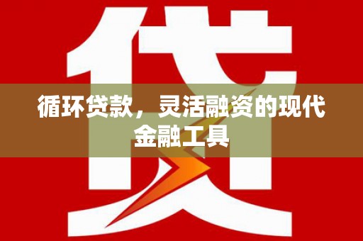 宁江循环贷款，灵活融资的现代金融工具