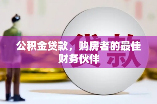 宁江公积金贷款，购房者的最佳财务伙伴