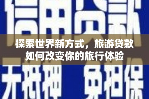 宁江探索世界新方式，旅游贷款如何改变你的旅行体验