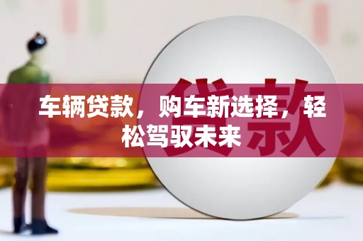 宁江车辆贷款，购车新选择，轻松驾驭未来