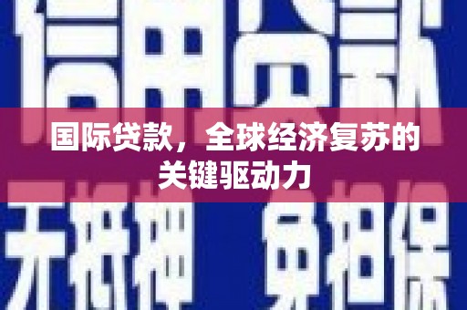 宁江国际贷款，全球经济复苏的关键驱动力