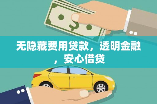 宁江无隐藏费用贷款，透明金融，安心借贷