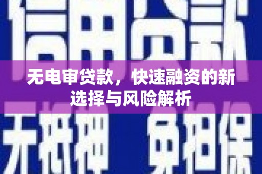 宁江无电审贷款，快速融资的新选择与风险解析