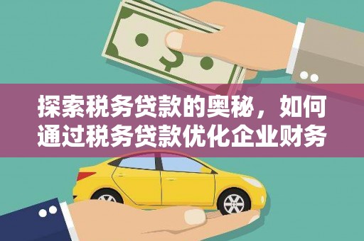 宁江探索税务贷款的奥秘，如何通过税务贷款优化企业财务
