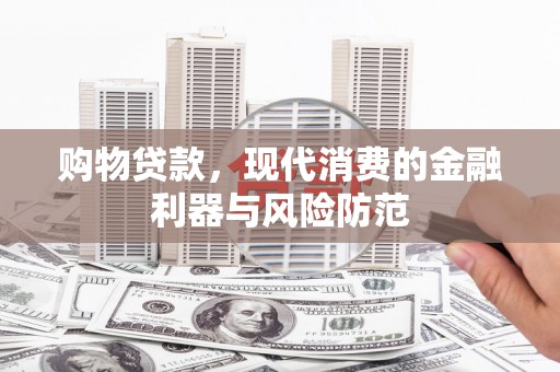 宁江购物贷款，现代消费的金融利器与风险防范