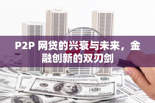 宁江P2P 网贷的兴衰与未来，金融创新的双刃剑