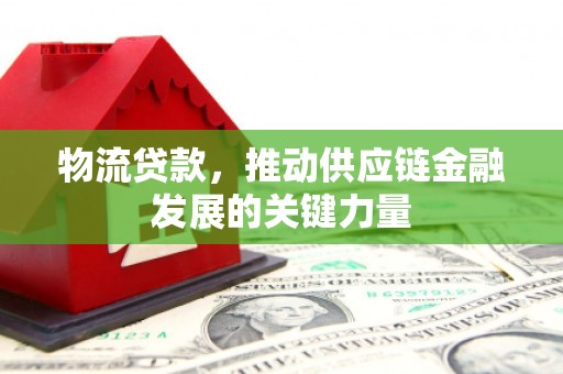 宁江物流贷款，推动供应链金融发展的关键力量