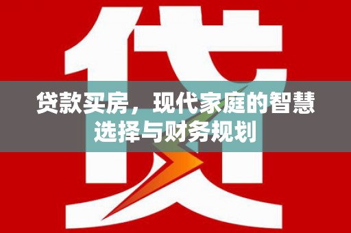宁江贷款买房，现代家庭的智慧选择与财务规划