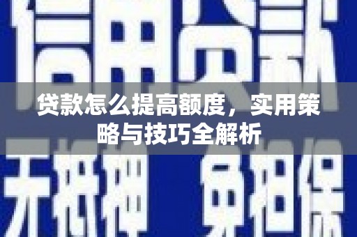宁江贷款怎么提高额度，实用策略与技巧全解析