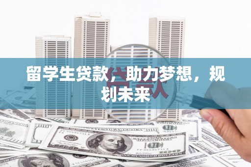 宁江留学生贷款，助力梦想，规划未来