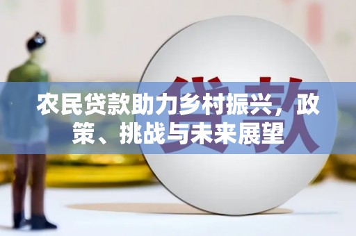 宁江农民贷款助力乡村振兴，政策、挑战与未来展望