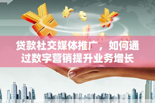 宁江贷款社交媒体推广，如何通过数字营销提升业务增长