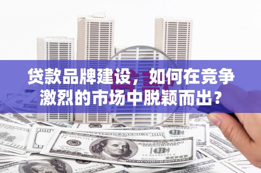 宁江贷款品牌建设，如何在竞争激烈的市场中脱颖而出？