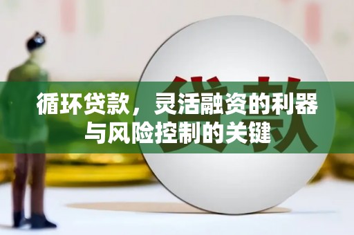 宁江循环贷款，灵活融资的利器与风险控制的关键