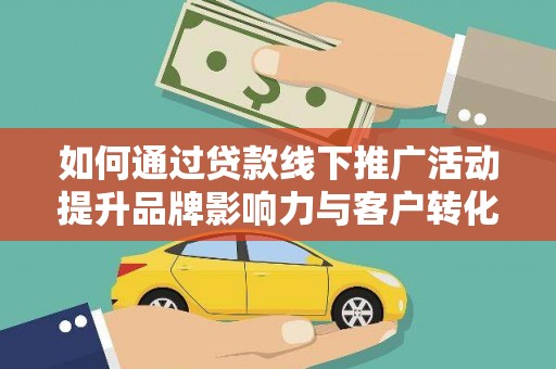 宁江如何通过贷款线下推广活动提升品牌影响力与客户转化率