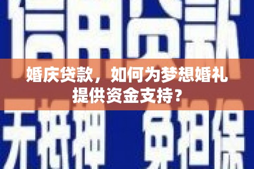 宁江婚庆贷款，如何为梦想婚礼提供资金支持？