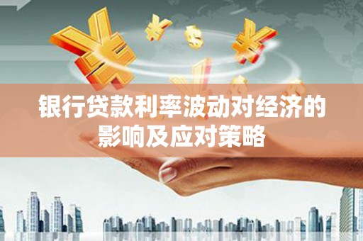 宁江银行贷款利率波动对经济的影响及应对策略