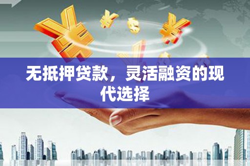 宁江无抵押贷款，灵活融资的现代选择