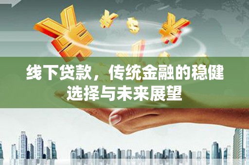 宁江线下贷款，传统金融的稳健选择与未来展望