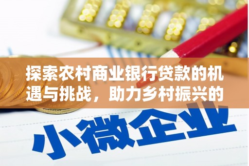 宁江探索农村商业银行贷款的机遇与挑战，助力乡村振兴的金融引擎