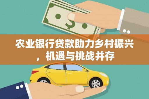 宁江农业银行贷款助力乡村振兴，机遇与挑战并存