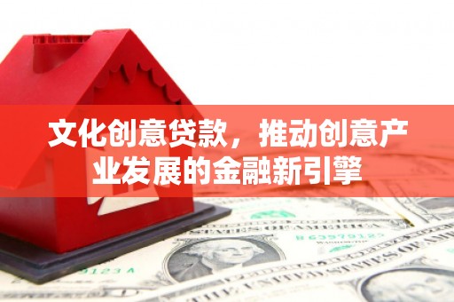 宁江文化创意贷款，推动创意产业发展的金融新引擎