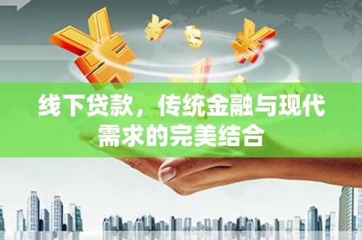 宁江线下贷款，传统金融与现代需求的完美结合