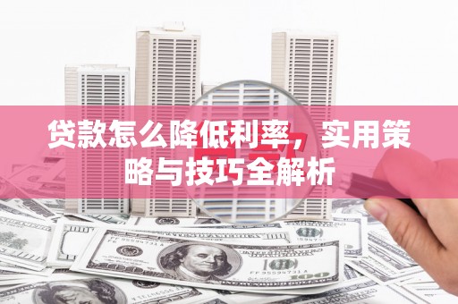 宁江贷款怎么降低利率，实用策略与技巧全解析