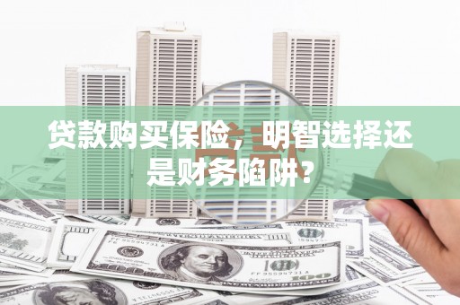 宁江贷款购买保险，明智选择还是财务陷阱？