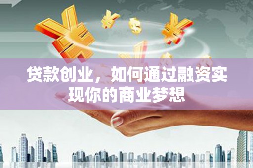 宁江贷款创业，如何通过融资实现你的商业梦想
