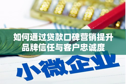 宁江如何通过贷款口碑营销提升品牌信任与客户忠诚度