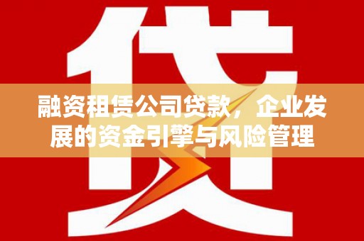 宁江融资租赁公司贷款，企业发展的资金引擎与风险管理