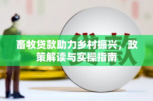 宁江畜牧贷款助力乡村振兴，政策解读与实操指南