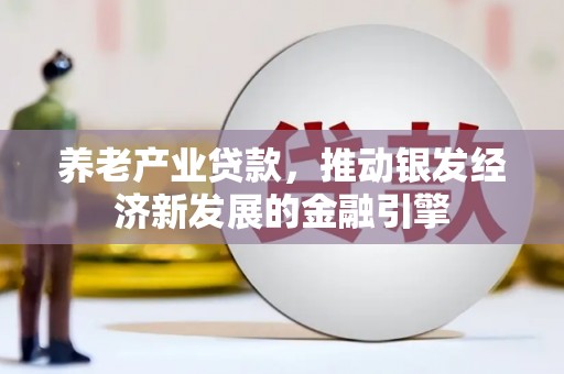 宁江养老产业贷款，推动银发经济新发展的金融引擎