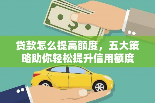 宁江贷款怎么提高额度，五大策略助你轻松提升信用额度