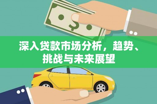 宁江深入贷款市场分析，趋势、挑战与未来展望