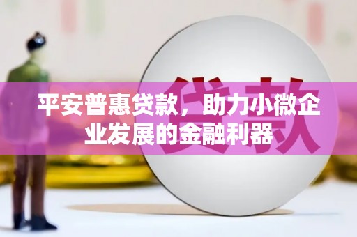 宁江平安普惠贷款，助力小微企业发展的金融利器