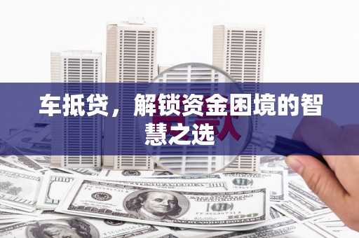 宁江车抵贷，解锁资金困境的智慧之选