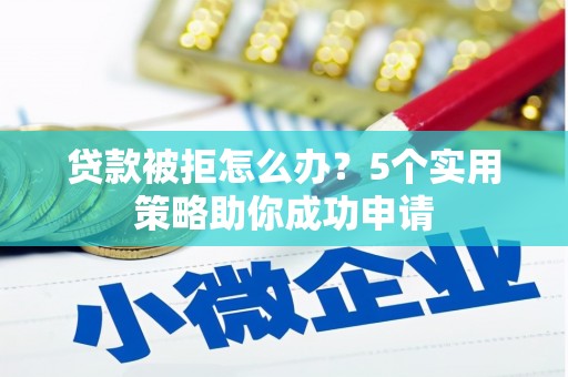 宁江贷款被拒怎么办？5个实用策略助你成功申请