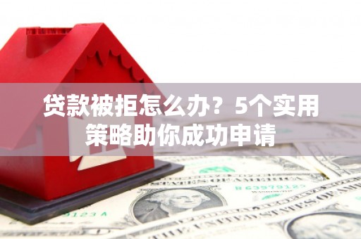 宁江贷款被拒怎么办？5个实用策略助你成功申请