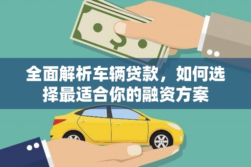 宁江全面解析车辆贷款，如何选择最适合你的融资方案