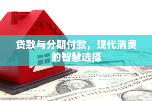宁江贷款与分期付款，现代消费的智慧选择