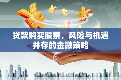 宁江贷款购买股票，风险与机遇并存的金融策略