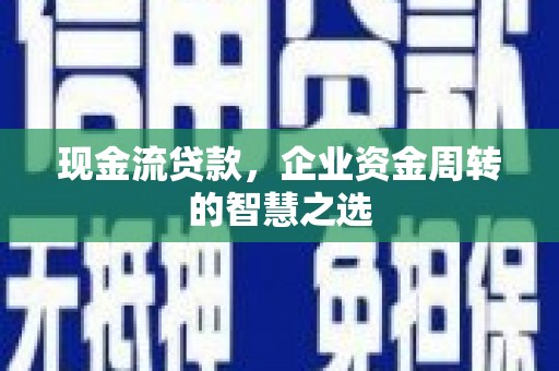 宁江现金流贷款，企业资金周转的智慧之选