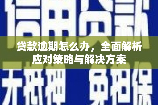 宁江贷款逾期怎么办，全面解析应对策略与解决方案