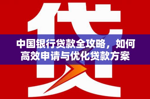 宁江中国银行贷款全攻略，如何高效申请与优化贷款方案
