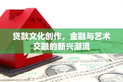宁江贷款文化创作，金融与艺术交融的新兴潮流